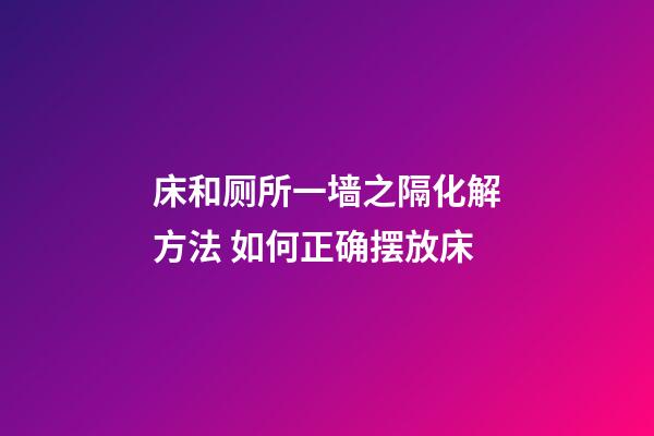床和厕所一墙之隔化解方法 如何正确摆放床